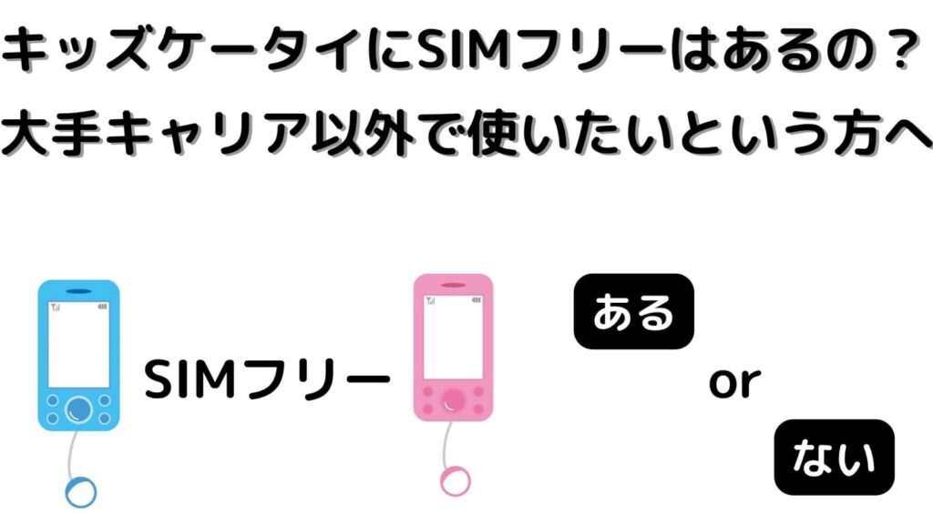 キッズケータイにSIMフリーはあるのか？大手キャリア以外で使いたいという方へ