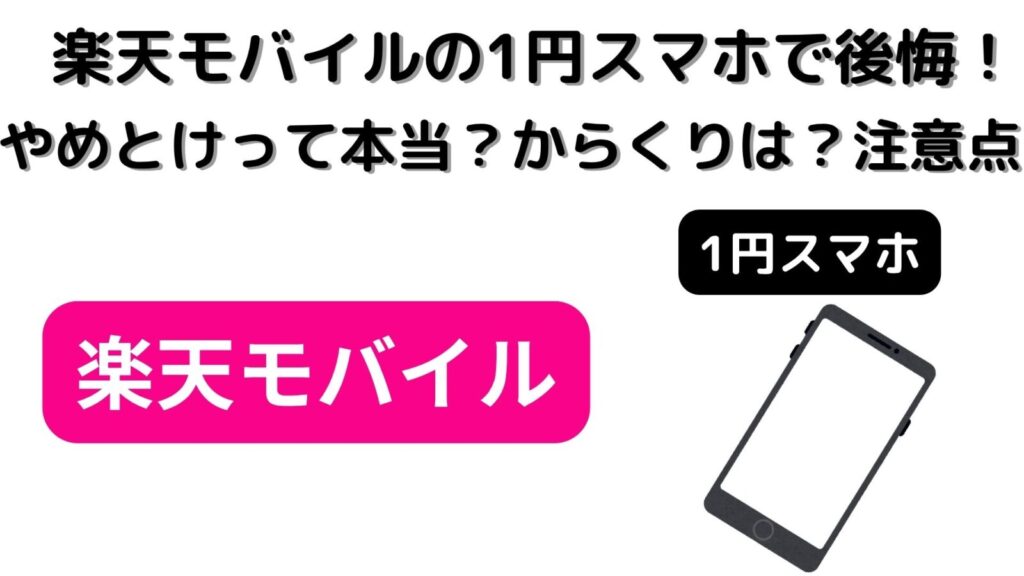 楽天モバイルの1円スマホで後悔！やめとけって本当？からくりは？注意点はあるの？