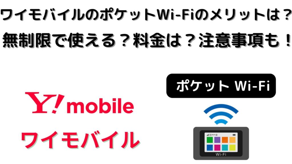ワイモバイルのポケットWi-Fiにメリットはある？無制限で使える？料金は？注意事項も！