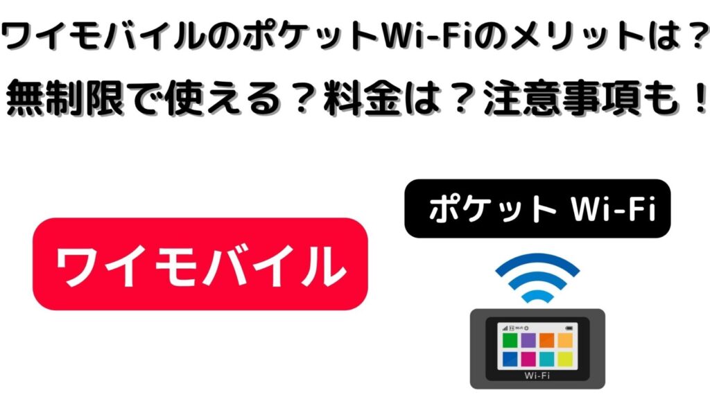 ワイモバイルのポケットWi-Fiにメリットはある？無制限で使える？料金は？注意事項も！