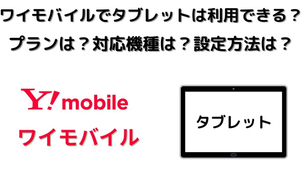 ワイモバイルでタブレット端末は利用できる？プランは？対応機種は？設定方法は？