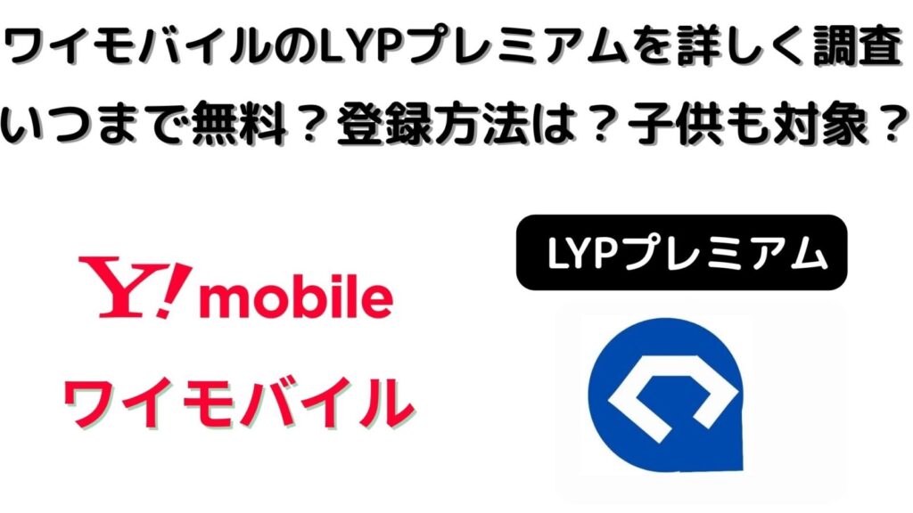 ワイモバイルのLYPプレミアムを詳しく調査！いつまで無料？登録方法は？子供も対象？