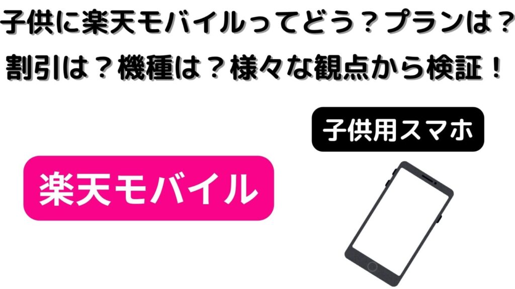 子供に楽天モバイルってどう？プランは？割引は？機種は？様々な観点から検証
